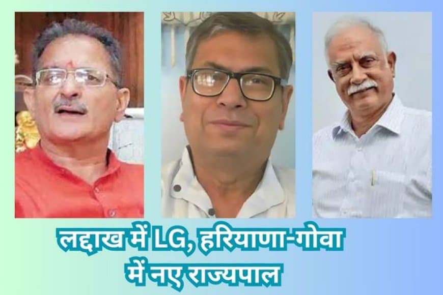 लद्दाख में कविंदर गुप्ता नए उपराज्यपाल, हरियाणा और गोवा को भी मिले नए राज्यपाल