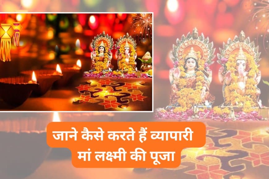व्यापारियों के लिए दीपावली पर लक्ष्मी पूजन: धन की स्थिरता और कारोबार में उन्नति के लिए करें यह विशेष विधि