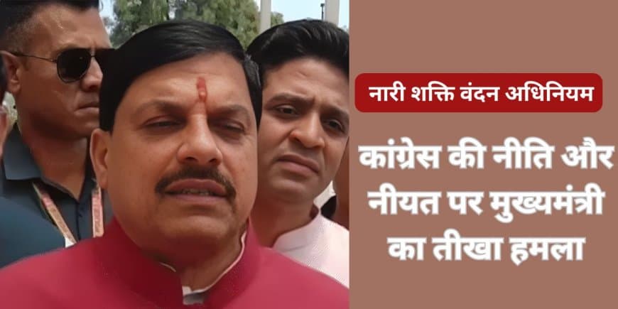 मुख्यमंत्री डॉ. मोहन यादव का विपक्ष पर प्रहार: 'नारी शक्ति वंदन अधिनियम' से टूटेगी 1971 की बेड़ियाँ