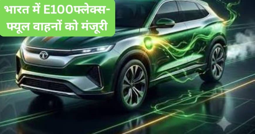 भारत में E100 फ्लेक्स-फ्यूल वाहनों को मंजूरी: जानिए नियम, फायदे और पूरी जानकारी